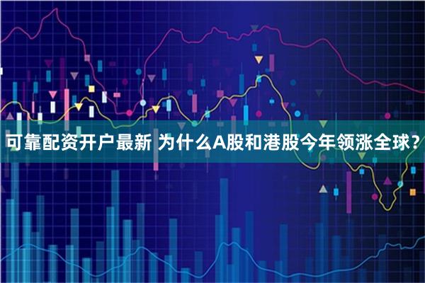 可靠配资开户最新 为什么A股和港股今年领涨全球？